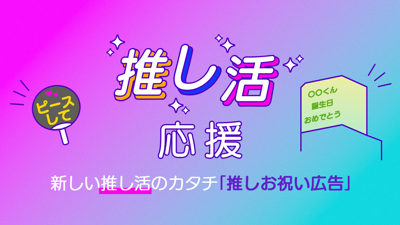 推し活応援 新しい推し活のカタチ「推しお祝い広告」